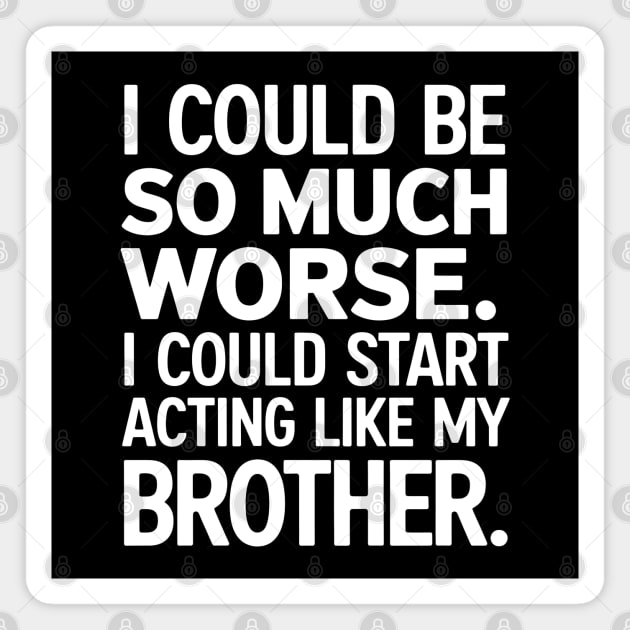 I Could Be So Much Worse. I Could Start Acting Like My Brother Magnet by MakerMind8.2